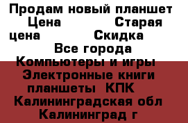 Продам новый планшет › Цена ­ 3 000 › Старая цена ­ 5 000 › Скидка ­ 50 - Все города Компьютеры и игры » Электронные книги, планшеты, КПК   . Калининградская обл.,Калининград г.